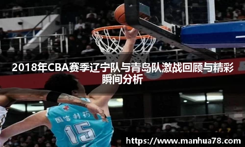 2018年CBA赛季辽宁队与青岛队激战回顾与精彩瞬间分析
