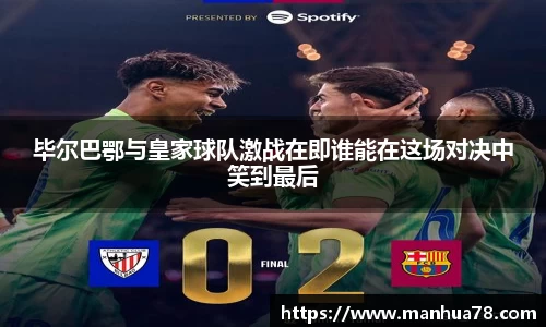 毕尔巴鄂与皇家球队激战在即谁能在这场对决中笑到最后