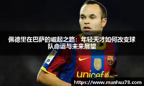 佩德里在巴萨的崛起之路：年轻天才如何改变球队命运与未来展望