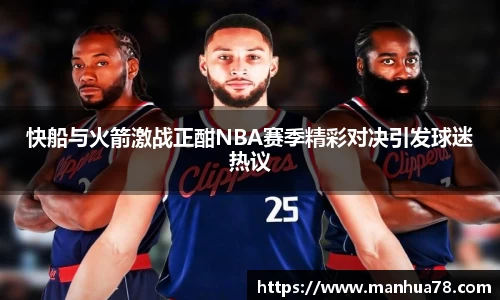 快船与火箭激战正酣NBA赛季精彩对决引发球迷热议