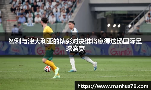 智利与澳大利亚的精彩对决谁将赢得这场国际足球盛宴